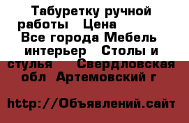 Табуретку ручной работы › Цена ­ 1 800 - Все города Мебель, интерьер » Столы и стулья   . Свердловская обл.,Артемовский г.